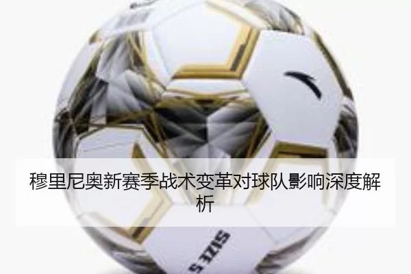穆里尼奥新赛季战术变革对球队影响深度解析
